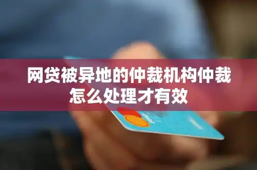 网贷被异地的仲裁机构仲裁怎么处理才有效