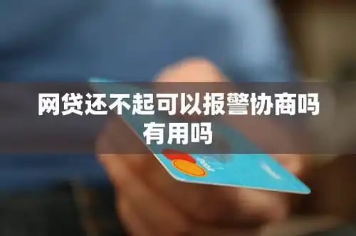 网贷还不起可以报警协商吗有用吗